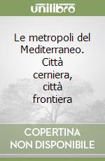 Le metropoli del Mediterraneo. Città cerniera, città frontiera libro