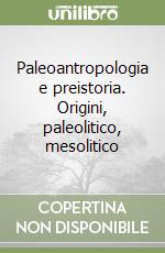 Paleoantropologia e preistoria. Origini, paleolitico, mesolitico libro