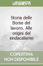 Storia delle Borse del lavoro. Alle origini del sindacalismo libro