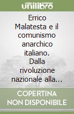 Errico Malatesta e il comunismo anarchico italiano. Dalla rivoluzione nazionale alla rivoluzione sociale libro