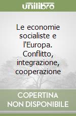 Le economie socialiste e l'Europa. Conflitto, integrazione, cooperazione libro