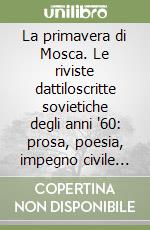 La primavera di Mosca. Le riviste dattiloscritte sovietiche degli anni '60: prosa, poesia, impegno civile agli inizi del dissenso libro