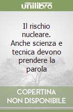 Il rischio nucleare. Anche scienza e tecnica devono prendere la parola libro