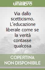 Via dallo scetticismo. L'educazione liberale come se la verità contasse qualcosa