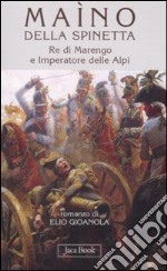 Maìno della Spinetta. Re di Marengo e imperatore delle Alpi libro