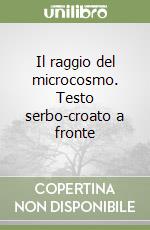 Il raggio del microcosmo. Testo serbo-croato a fronte