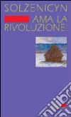 Ama la rivoluzione! libro di Solzenicyn Aleksandr Rapetti S. (cur.)