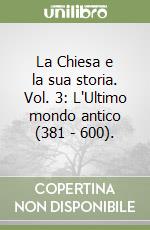 La Chiesa e la sua storia. Vol. 3: L'Ultimo mondo antico (381 - 600). libro