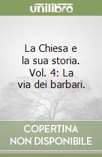 La Chiesa e la sua storia. Vol. 4: La via dei barbari. libro