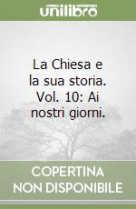 La Chiesa e la sua storia. Vol. 10: Ai nostri giorni. libro