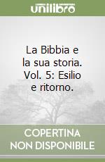 La Bibbia e la sua storia. Vol. 5: Esilio e ritorno. libro