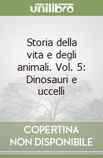 Storia della vita e degli animali. Vol. 5: Dinosauri e uccelli libro