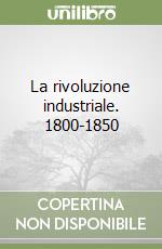 La rivoluzione industriale. 1800-1850 libro