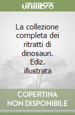 La collezione completa dei ritratti di dinosauri. Ediz. illustrata libro