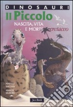 Il piccolo. Nascita, vita e morte. Cretaceo. Dinosauri. Ediz. illustrata libro