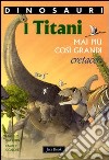 I titani. Mai più così grandi. Cretaceo. Dinosauri. Ediz. illustrata libro