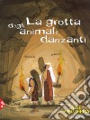 La grotta degli animali danzanti. Arte preistorica. Ediz. a colori libro