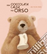 Una cioccolata calda per orso. Ediz. a colori libro