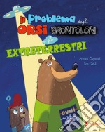 Il problema degli orsi brontoloni e gli extraterrestri. Ediz. a colori libro