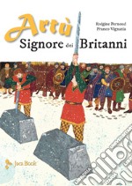 Artù Signore dei Britanni. Ediz. a colori libro