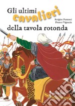 Gli ultimi guerrieri della Tavola Rotonda. Ediz. a colori libro