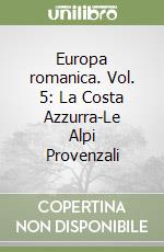 Europa romanica. Vol. 5: La Costa Azzurra-Le Alpi Provenzali