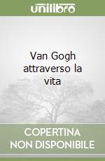 Van Gogh attraverso la vita libro