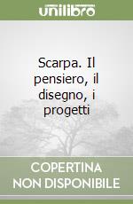 Scarpa. Il pensiero, il disegno, i progetti libro