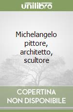 Michelangelo pittore, architetto, scultore libro