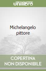 Michelangelo pittore libro