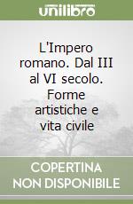 L'Impero romano. Dal III al VI secolo. Forme artistiche e vita civile