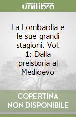 La Lombardia e le sue grandi stagioni. Vol. 1: Dalla preistoria al Medioevo libro