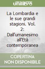 La Lombardia e le sue grandi stagioni. Vol. 2: Dall'umanesimo all'Età contemporanea libro