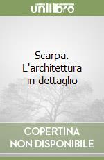 Scarpa. L'architettura in dettaglio libro