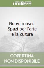 Nuovi musei. Spazi per l'arte e la cultura libro