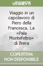 Viaggio in un capolavoro di Piero della Francesca. La «Pala Montefeltro» di Brera libro