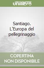 Santiago. L'Europa del pellegrinaggio libro