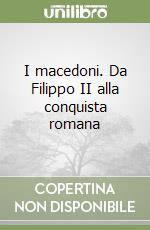 I macedoni. Da Filippo II alla conquista romana libro