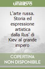 L'arte russa. Storia ed espressione artistica dalla Rus' di Kiev al grande impero libro