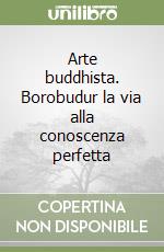 Arte buddhista. Borobudur la via alla conoscenza perfetta