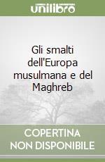 Gli smalti dell'Europa musulmana e del Maghreb