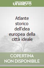 Atlante storico dell'idea europea della città ideale libro