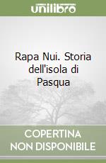 Rapa Nui. Storia dell'isola di Pasqua libro