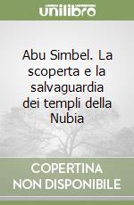 Abu Simbel. La scoperta e la salvaguardia dei templi della Nubia libro