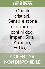 Orienti cristiani. Senso e storia di un'arte ai confini degli imperi. Siria, Armenia, Egitto, Etiopia libro