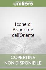 Icone di Bisanzio e dell'Oriente libro