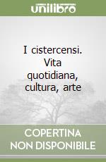 I cistercensi. Vita quotidiana, cultura, arte