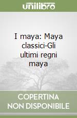 I maya: Maya classici-Gli ultimi regni maya libro