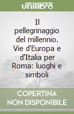 Il pellegrinaggio del millennio. Vie d'Europa e d'Italia per Roma: luoghi e simboli libro