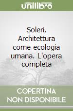 Soleri. Architettura come ecologia umana. L'opera completa libro